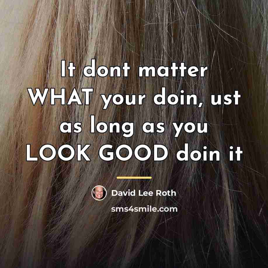 “It dont matter WHAT your doin, ust as long as…” quote by David Lee Roth