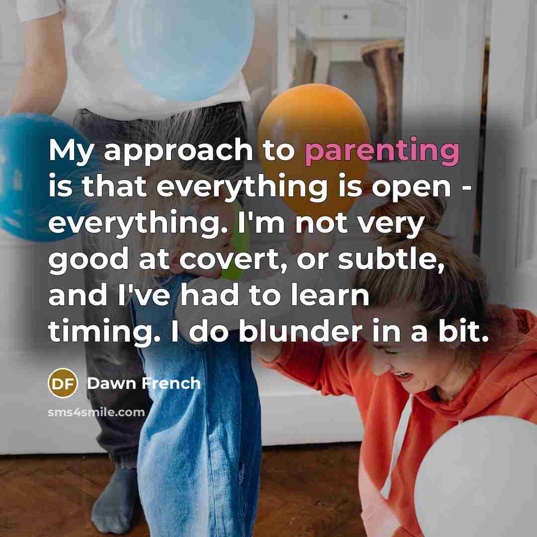 “My approach to parenting is that everything is open -…” quote by Dawn French