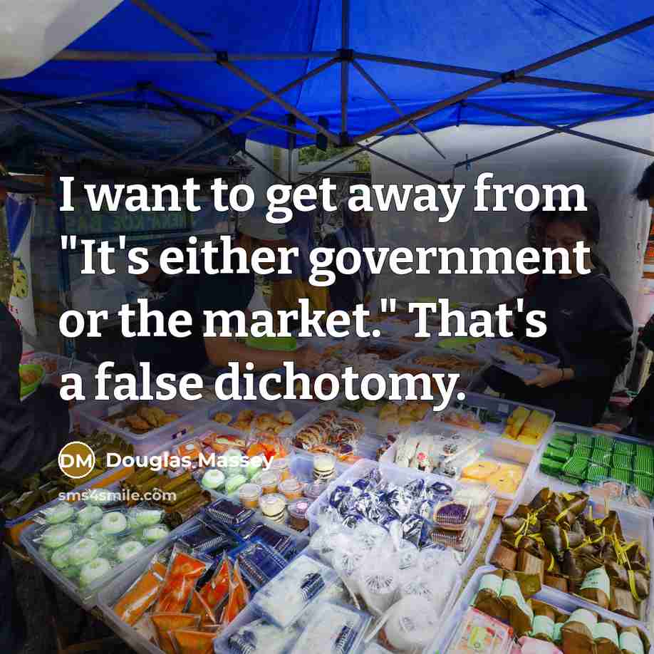 “I want to get away from "It's either government or…” quote by Douglas Massey