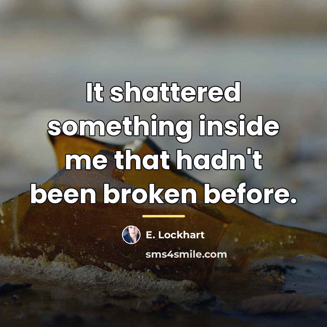 “It shattered something inside me that hadn't been broken before.…” quote by E. Lockhart