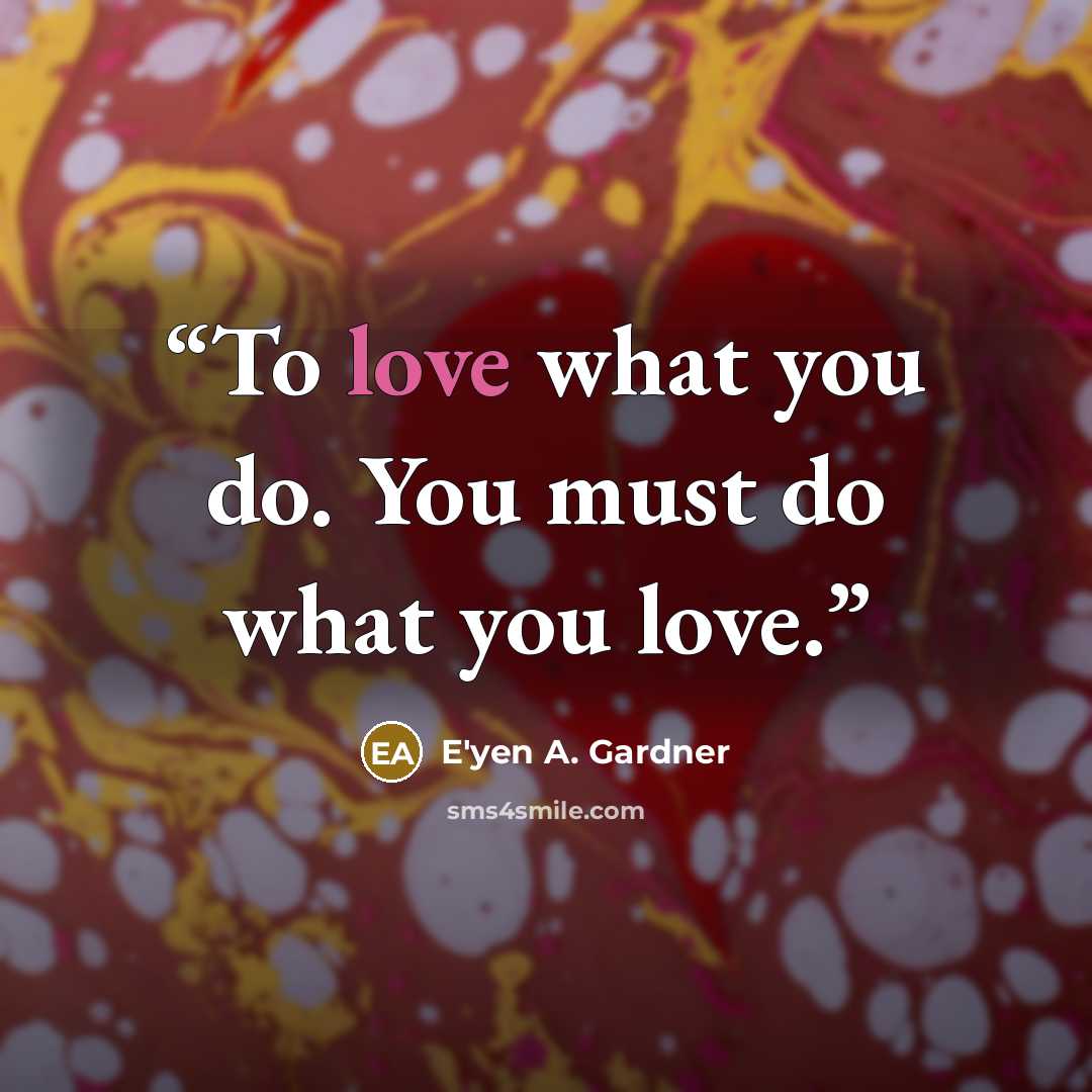 “To love what you do. You must do what you love.” quote by E'yen A. Gardner
