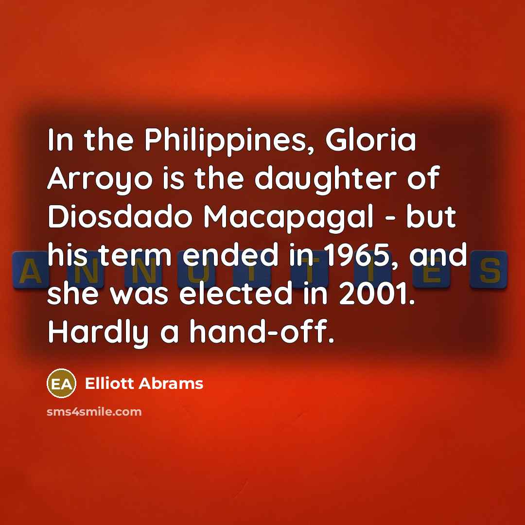 “In the Philippines, Gloria Arroyo is the daughter of Diosdado…” quote by Elliott Abrams