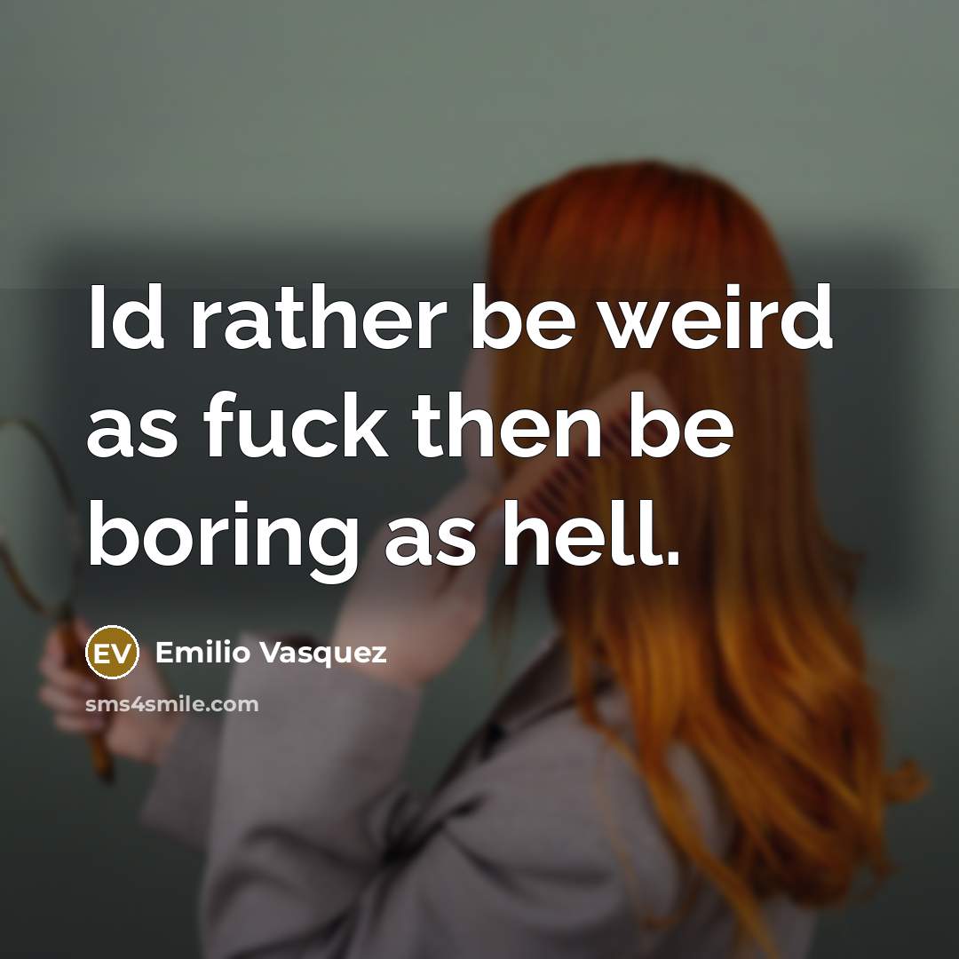 “Id rather be weird as fuck then be boring as…” quote by Emilio Vasquez