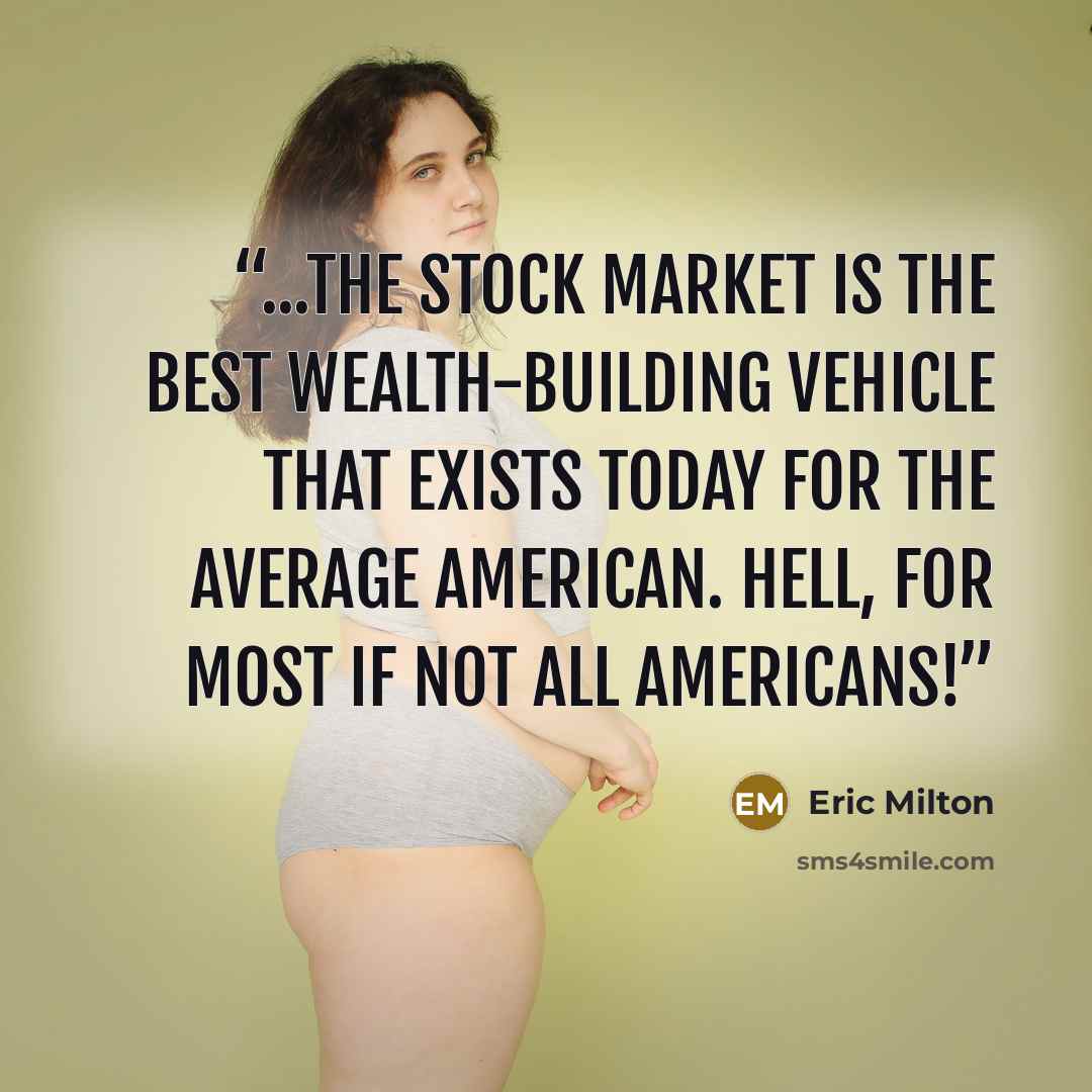“...the stock market is the best wealth-building vehicle that exists today for the average American. Hell, for most if not all Americans!” quote by Eric Milton