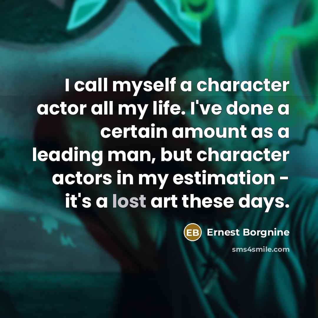 “I call myself a character actor all my life. I've…” quote by Ernest Borgnine