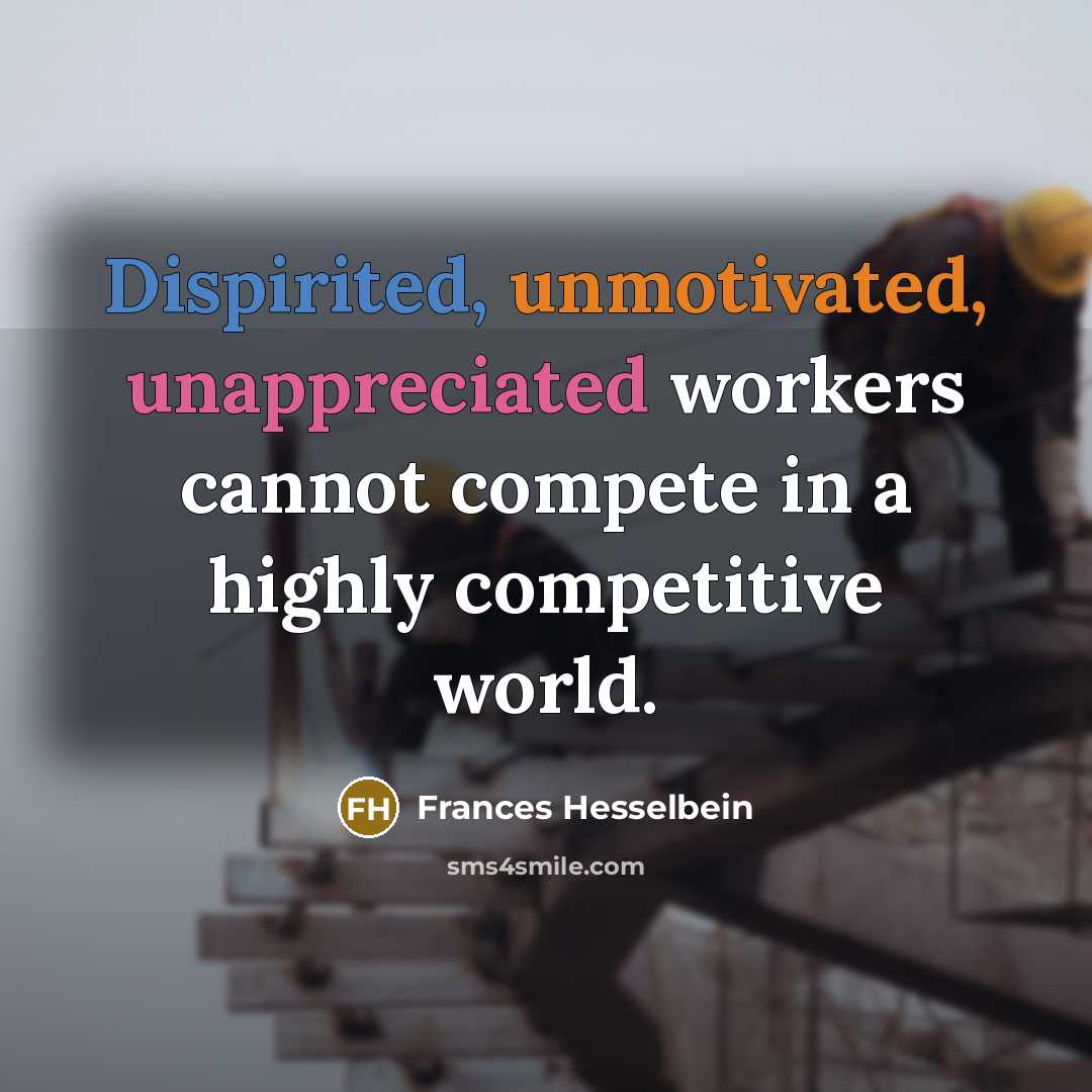 “Dispirited, unmotivated, unappreciated workers cannot compete in a highly competitive…” quote by Frances Hesselbein