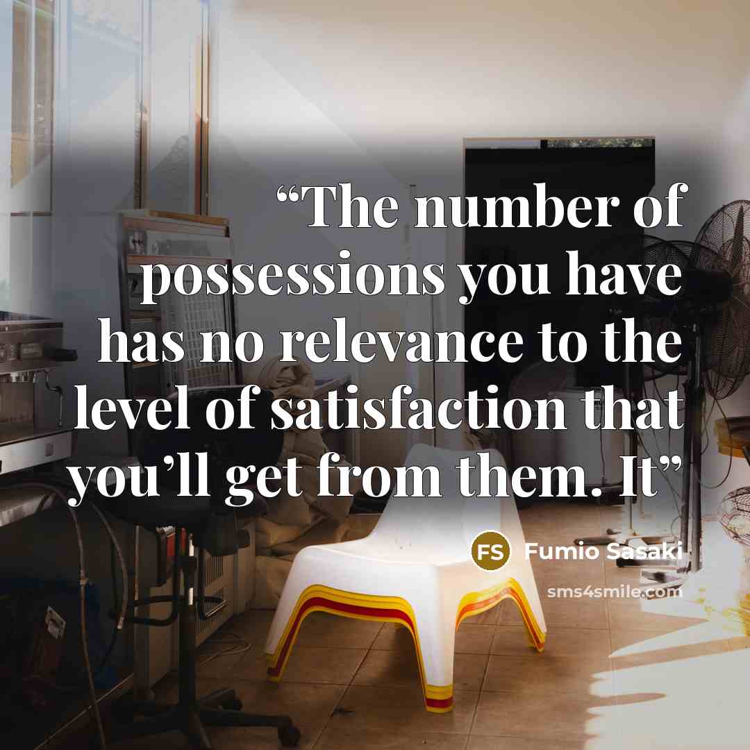 “The number of possessions you have has no relevance to the level of satisfaction that you’ll get from them. It” quote by Fumio Sasaki