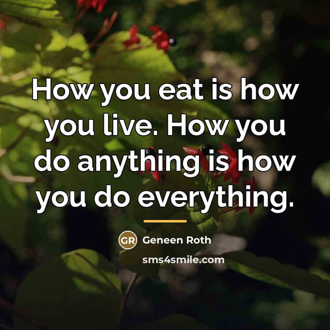 “How you eat is how you live. How you do…” quote by Geneen Roth