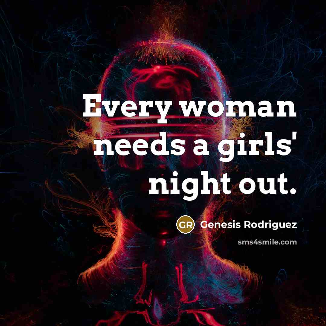 “Every woman needs a girls' night out.…” quote by Genesis Rodriguez