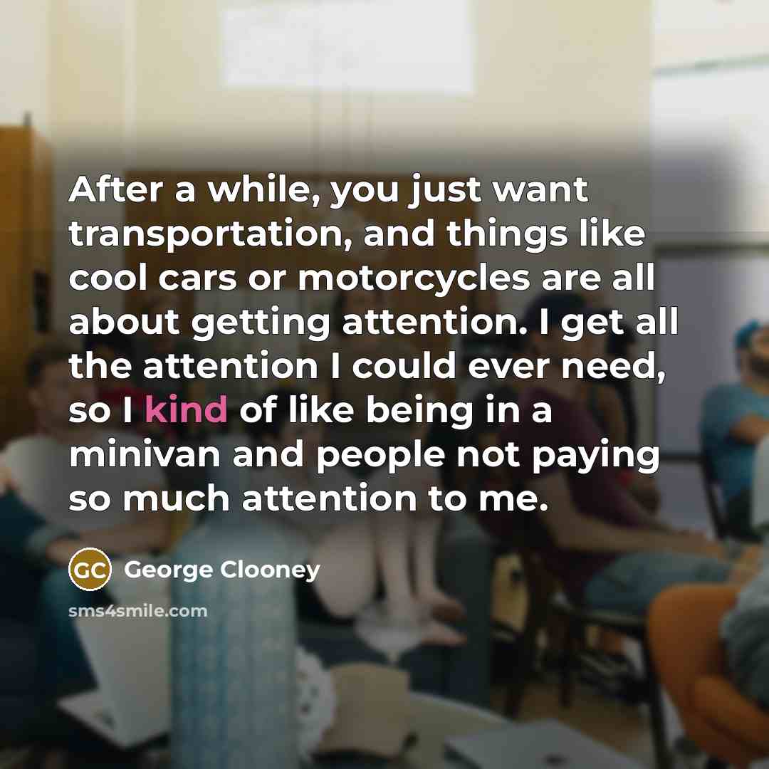 “After a while, you just want transportation, and things like…” quote by George Clooney