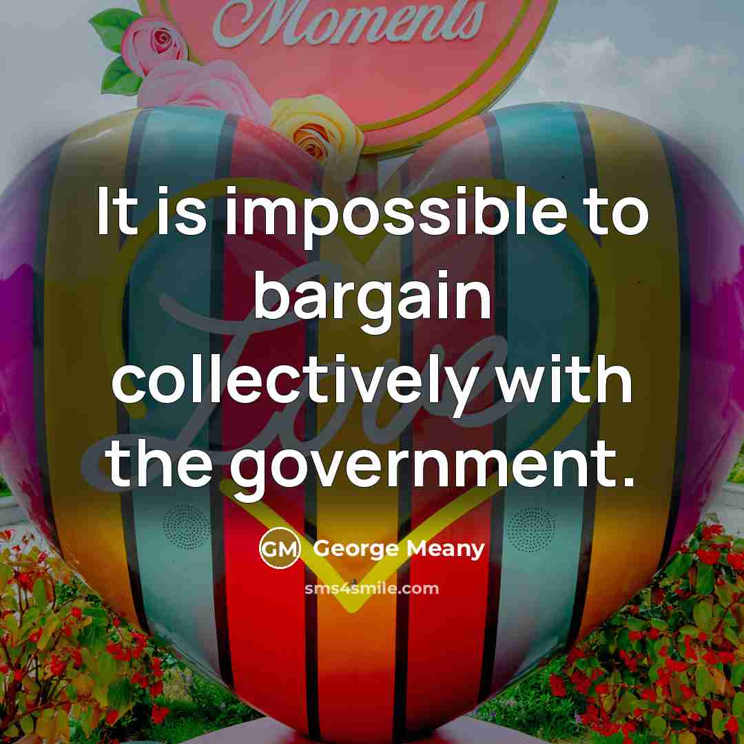 “It is impossible to bargain collectively with the government.…” quote by George Meany