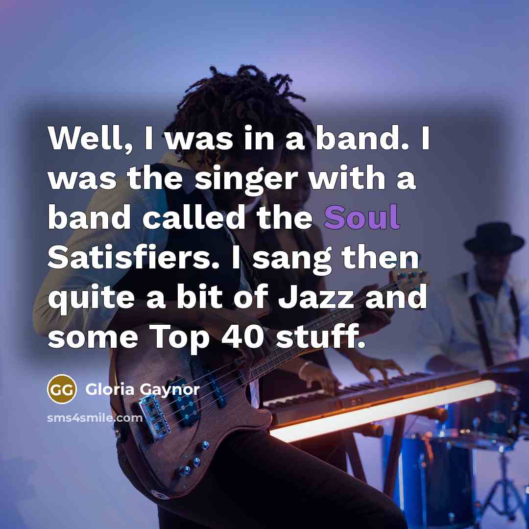 “Well, I was in a band. I was the singer…” quote by Gloria Gaynor