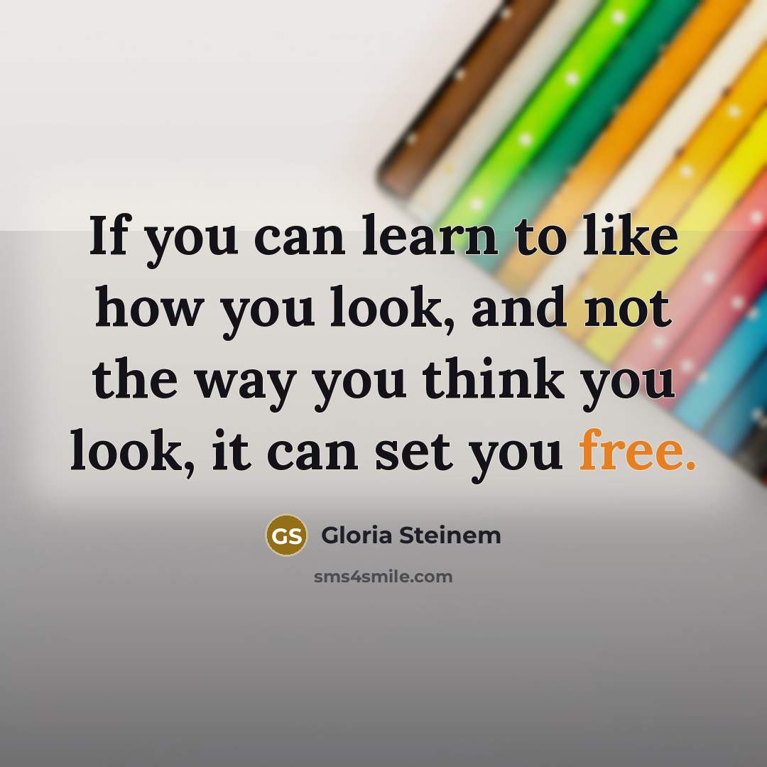 “If you can learn to like how you look, and…” quote by Gloria Steinem