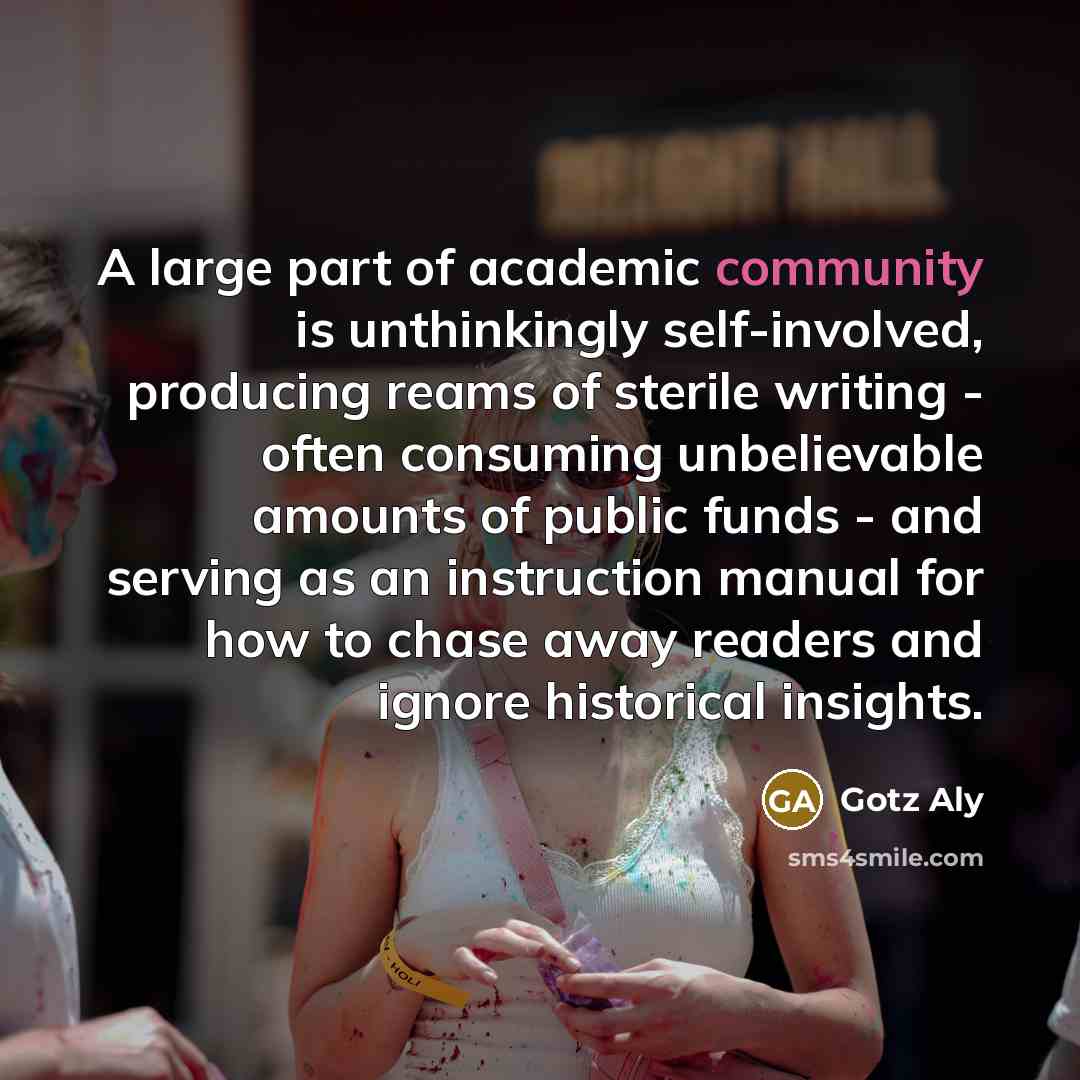 “A large part of academic community is unthinkingly self-involved, producing…” quote by Gotz Aly