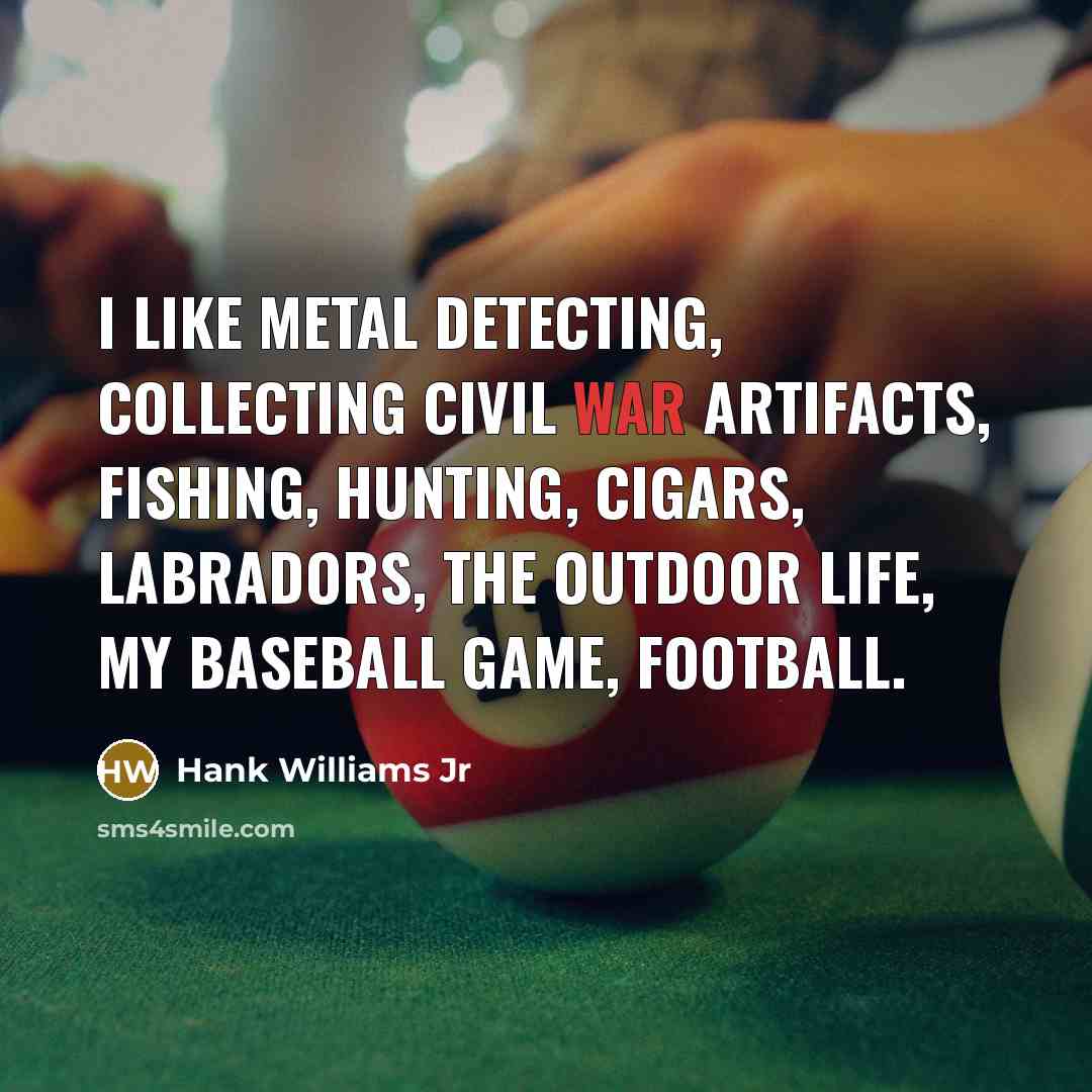 “I like metal detecting, collecting Civil War artifacts, fishing, hunting,…” quote by Hank Williams Jr