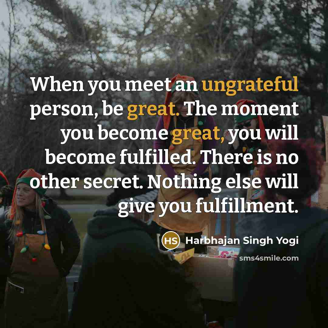 “When you meet an ungrateful person, be great. The moment…” quote by Harbhajan Singh Yogi