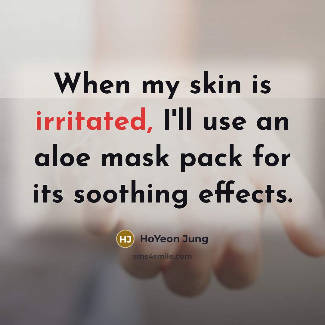 “When my skin is irritated, I'll use an aloe mask…” quote by HoYeon Jung