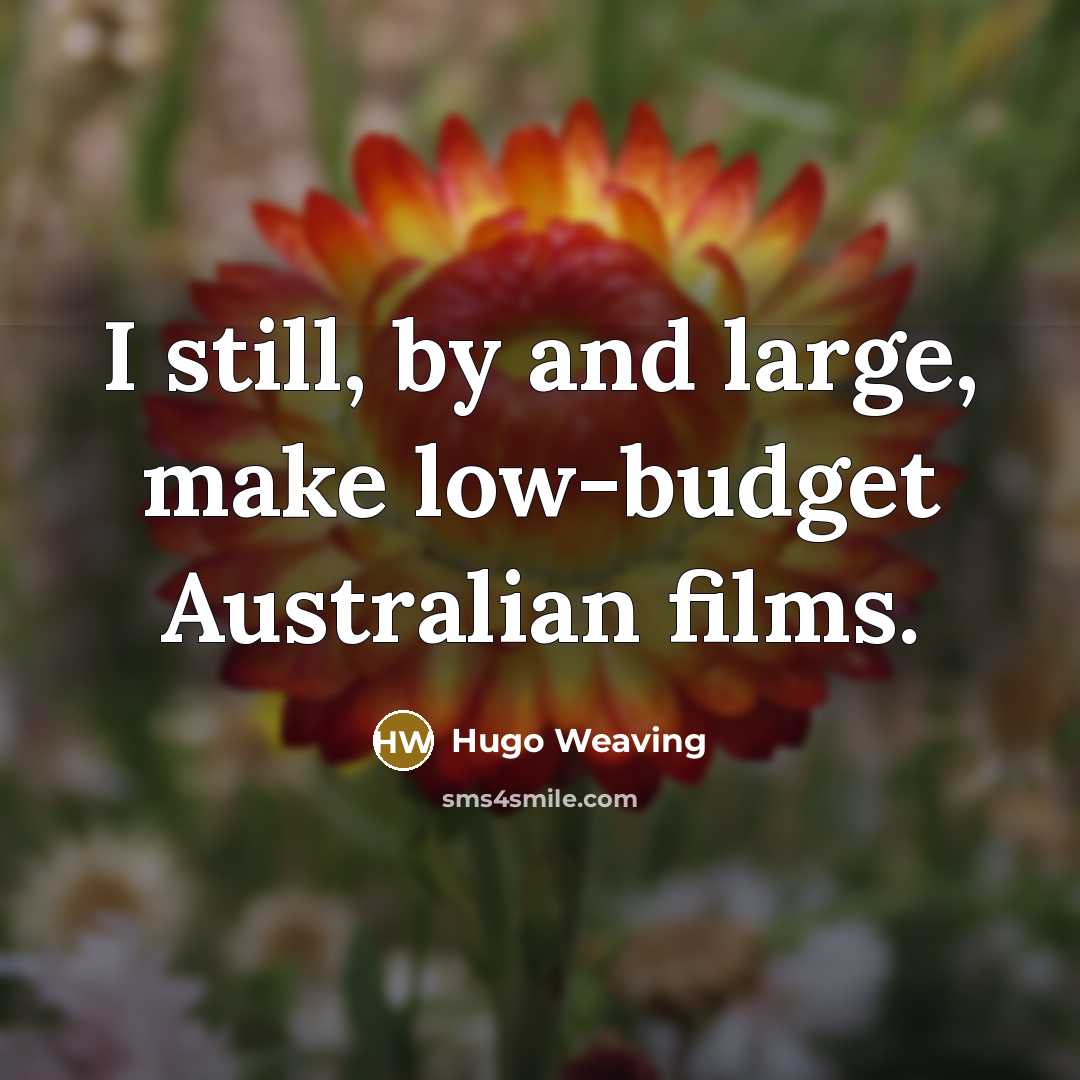 “I still, by and large, make low-budget Australian films.…” quote by Hugo Weaving