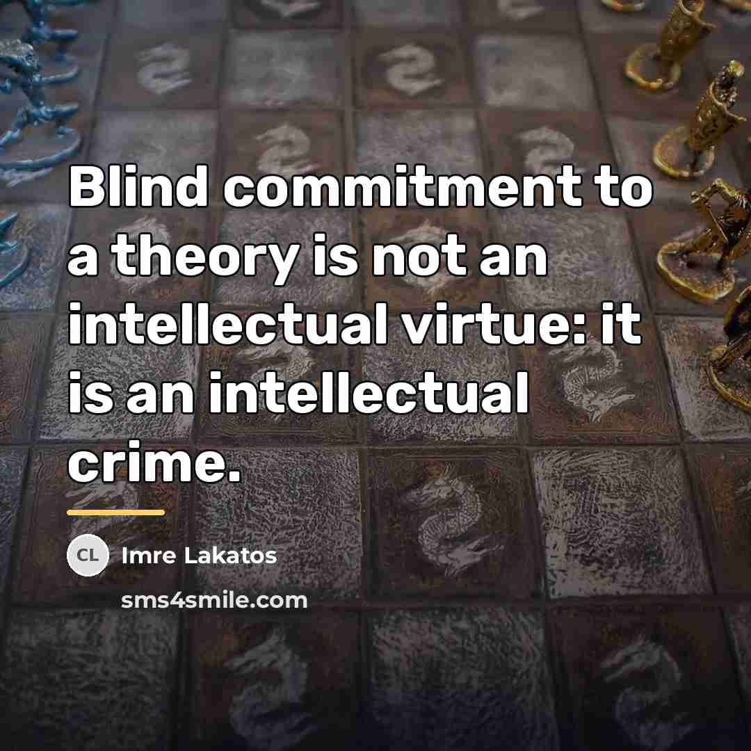 “Blind commitment to a theory is not an intellectual virtue:…” quote by Imre Lakatos