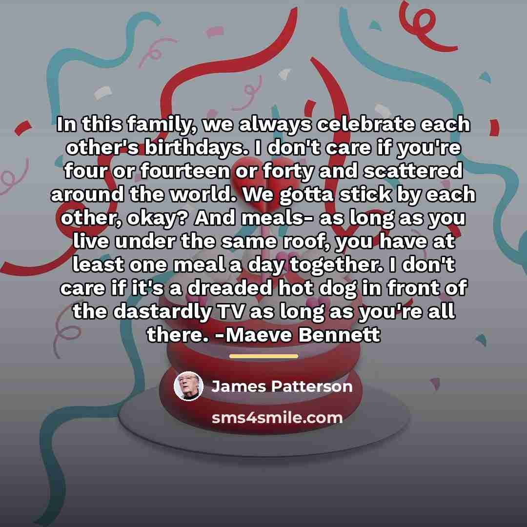 “In this family, we always celebrate each other's birthdays. I…” quote by James Patterson