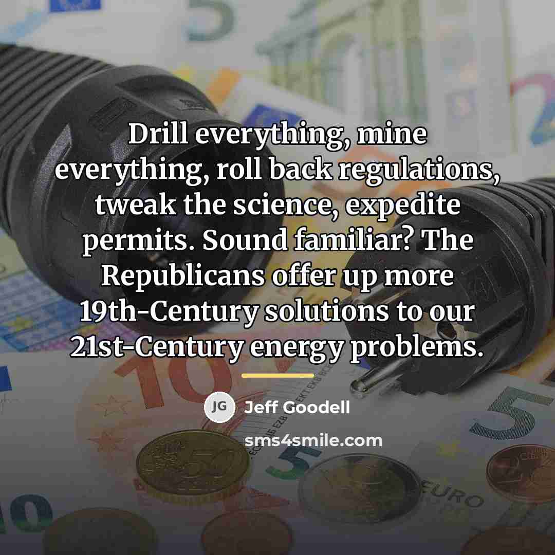 “Drill everything, mine everything, roll back regulations, tweak the science,…” quote by Jeff Goodell