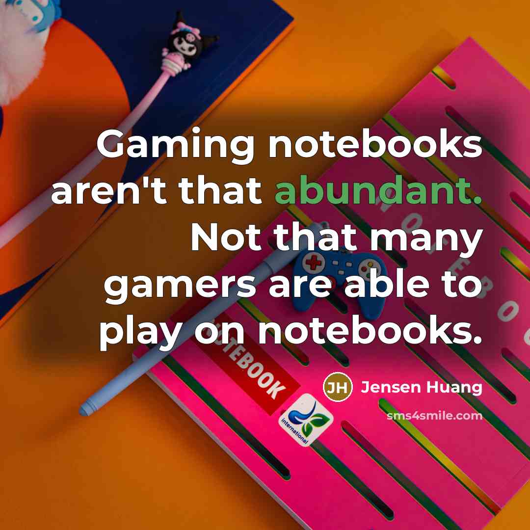 “Gaming notebooks aren't that abundant. Not that many gamers are…” quote by Jensen Huang
