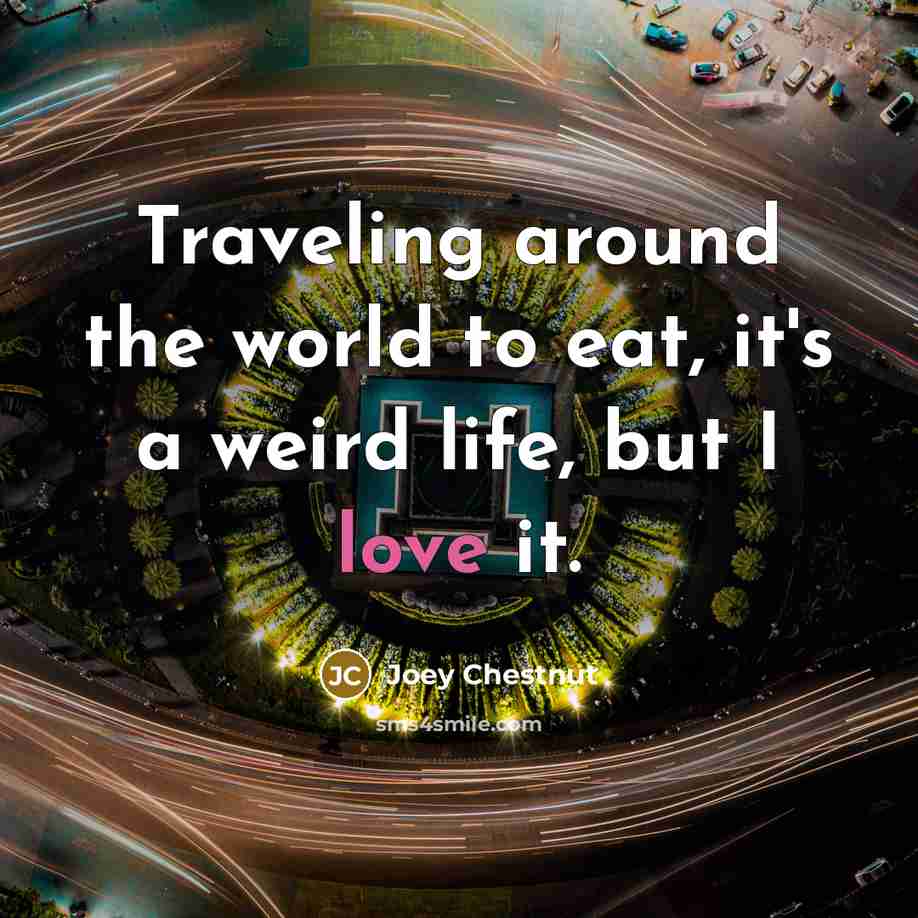 “Traveling around the world to eat, it's a weird life,…” quote by Joey Chestnut