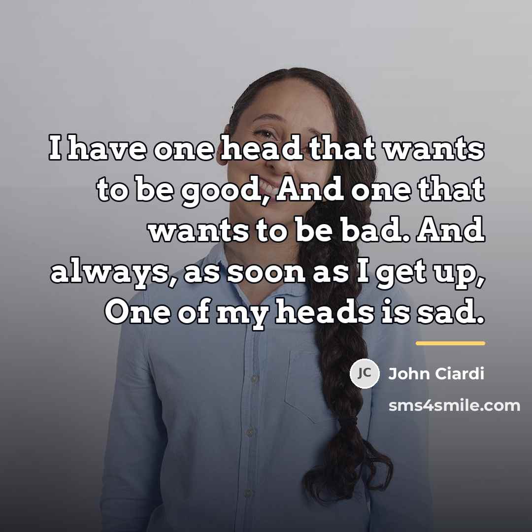“I have one head that wants to be good, And…” quote by John Ciardi