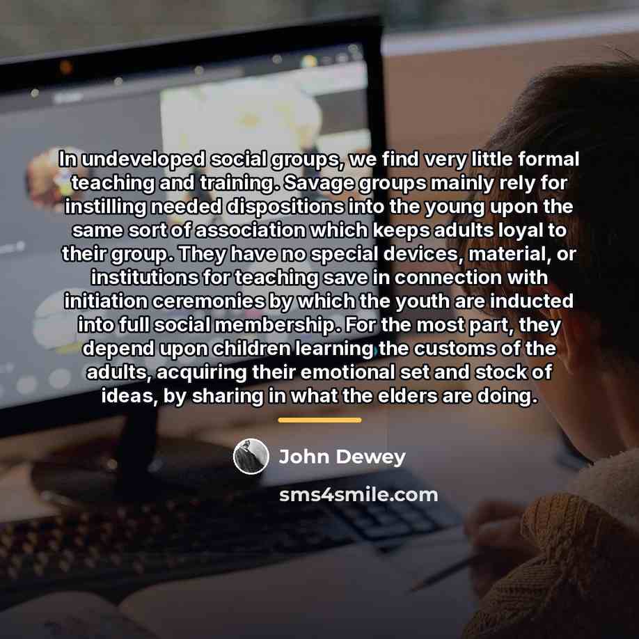 “In undeveloped social groups, we find very little formal teaching…” quote by John Dewey