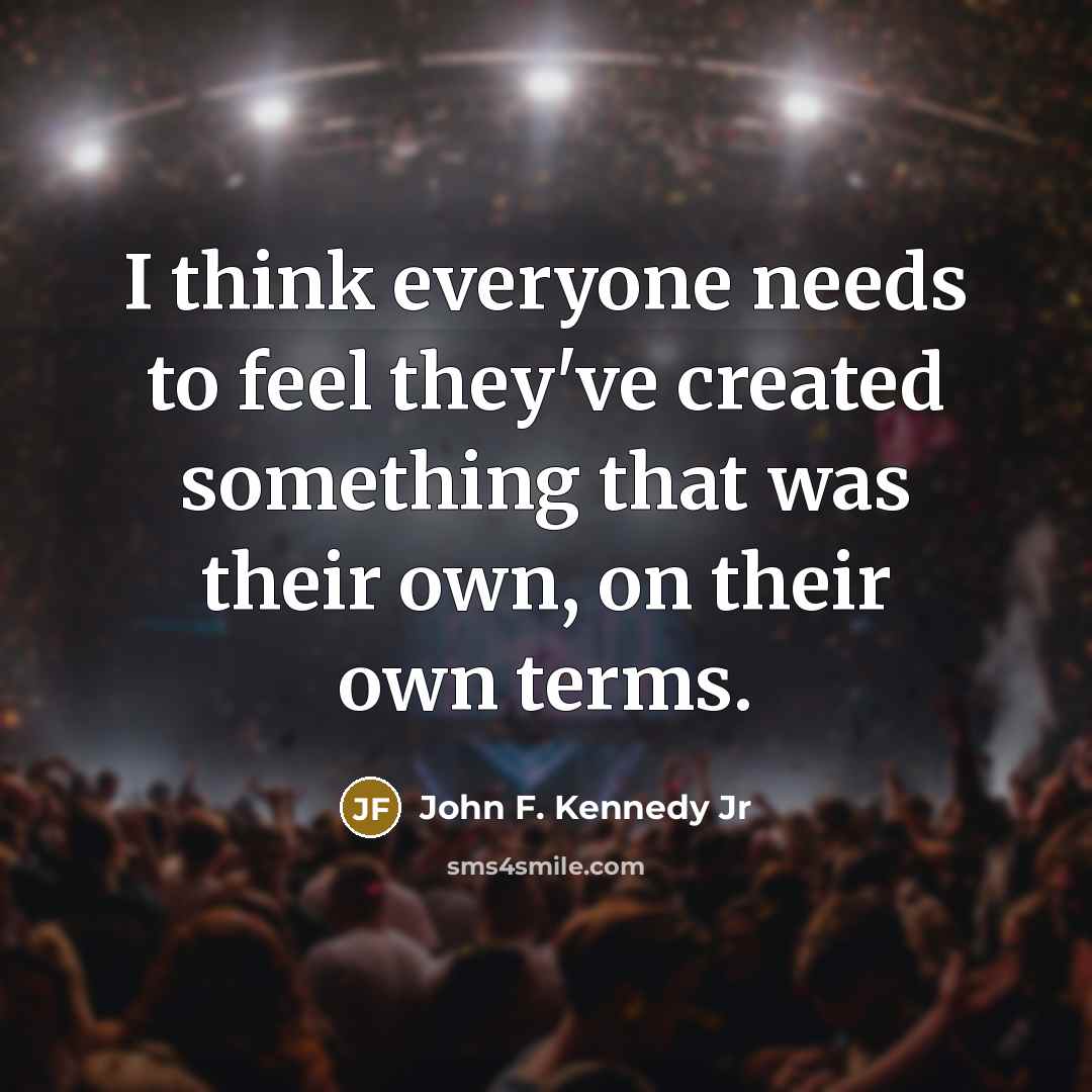 “I think everyone needs to feel they've created something that…” quote by John F. Kennedy Jr