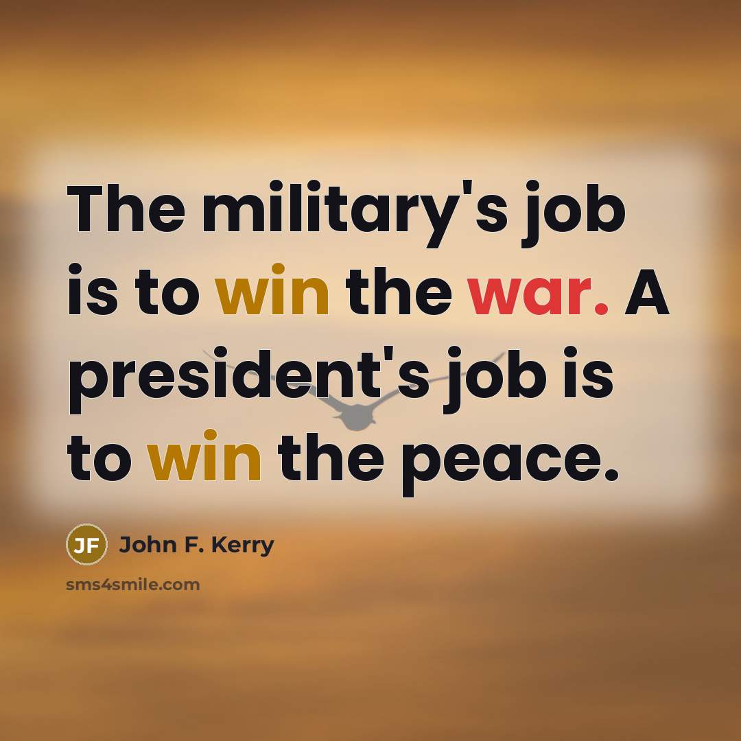 “The military's job is to win the war. A president's…” quote by John F. Kerry