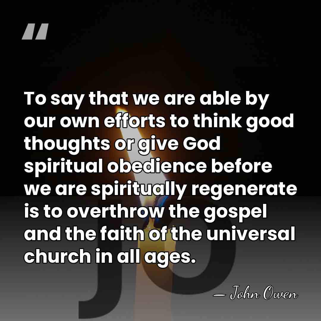 To say that we are able by our own efforts to think&hellip; - John Owen