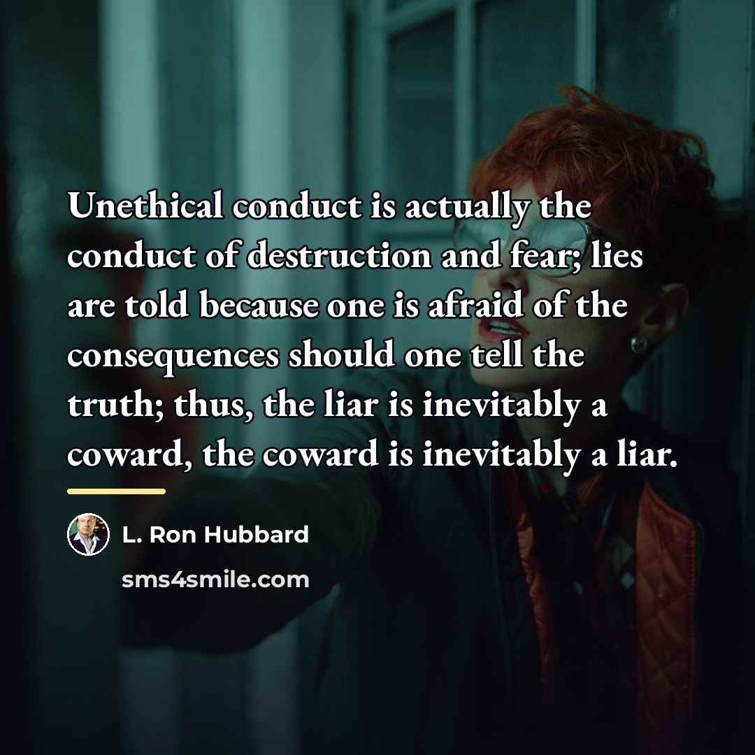 “Unethical conduct is actually the conduct of destruction and fear;…” quote by L. Ron Hubbard