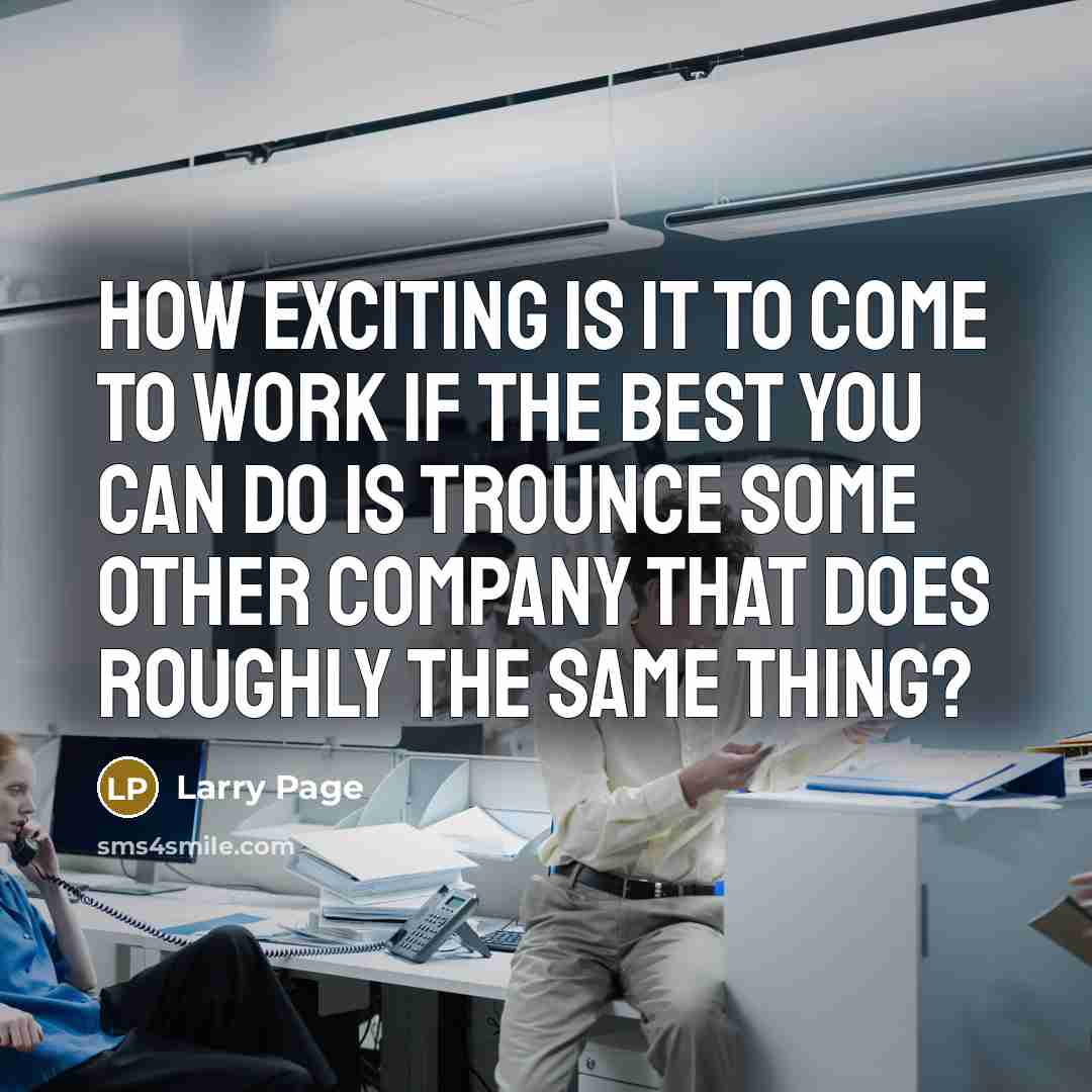 “How exciting is it to come to work if the…” quote by Larry Page