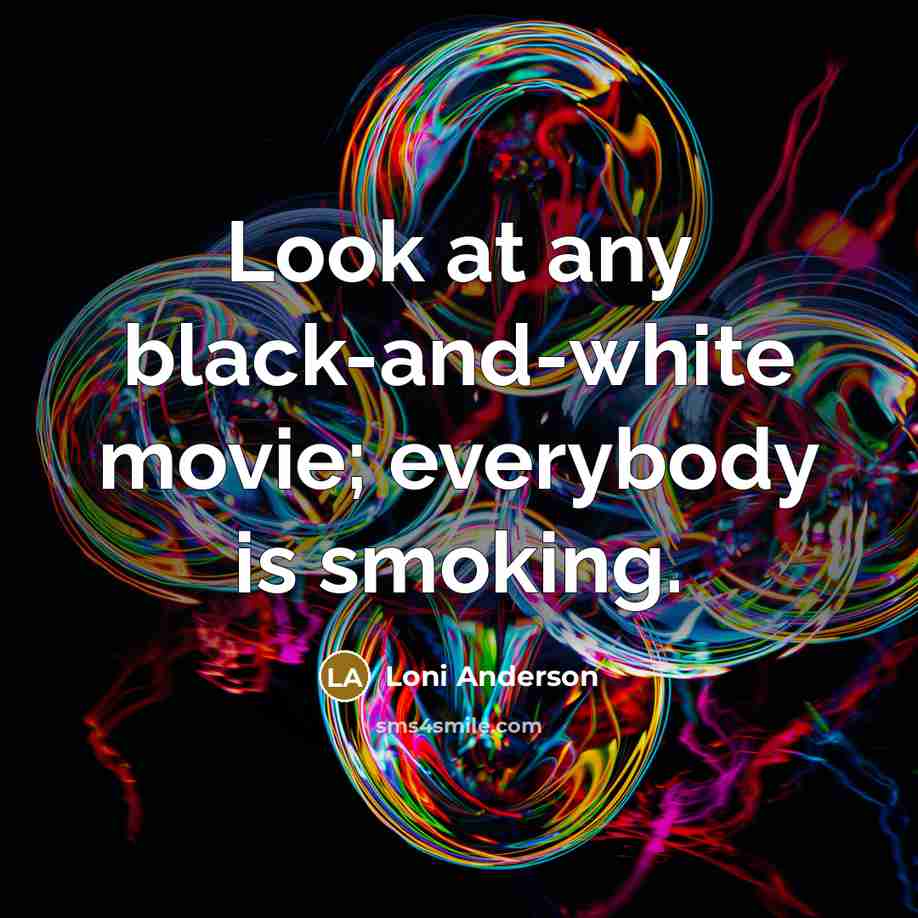 “Look at any black-and-white movie; everybody is smoking.…” quote by Loni Anderson