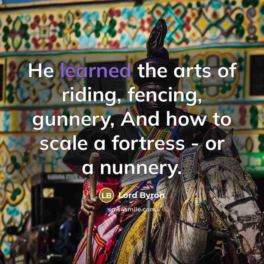 “He learned the arts of riding, fencing, gunnery, And how…” quote by Lord Byron
