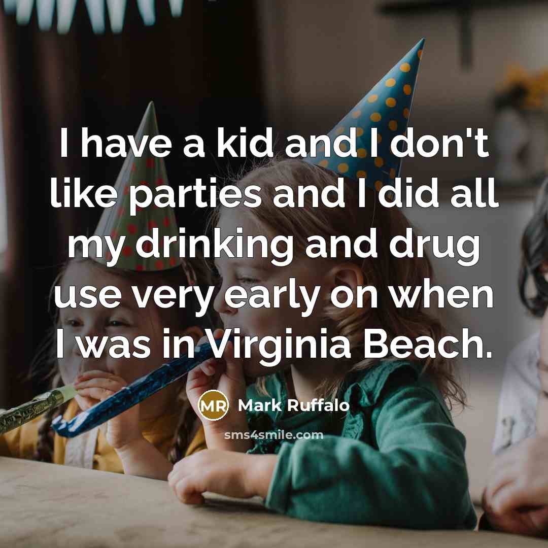 “I have a kid and I don't like parties and I did all my drinking and drug use very early on when I was in Virginia Beach.” quote by Mark Ruffalo