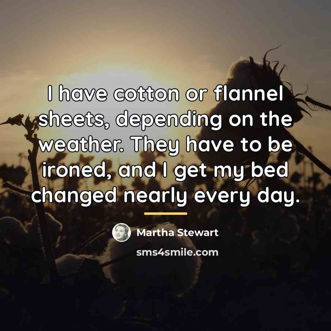 “I have cotton or flannel sheets, depending on the weather.…” quote by Martha Stewart