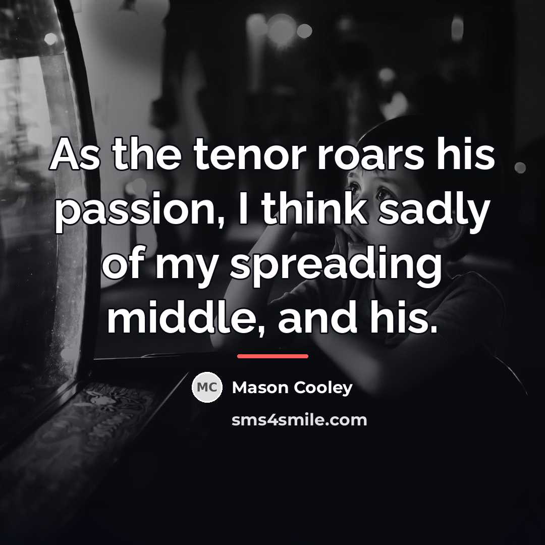 “As the tenor roars his passion, I think sadly of…” quote by Mason Cooley