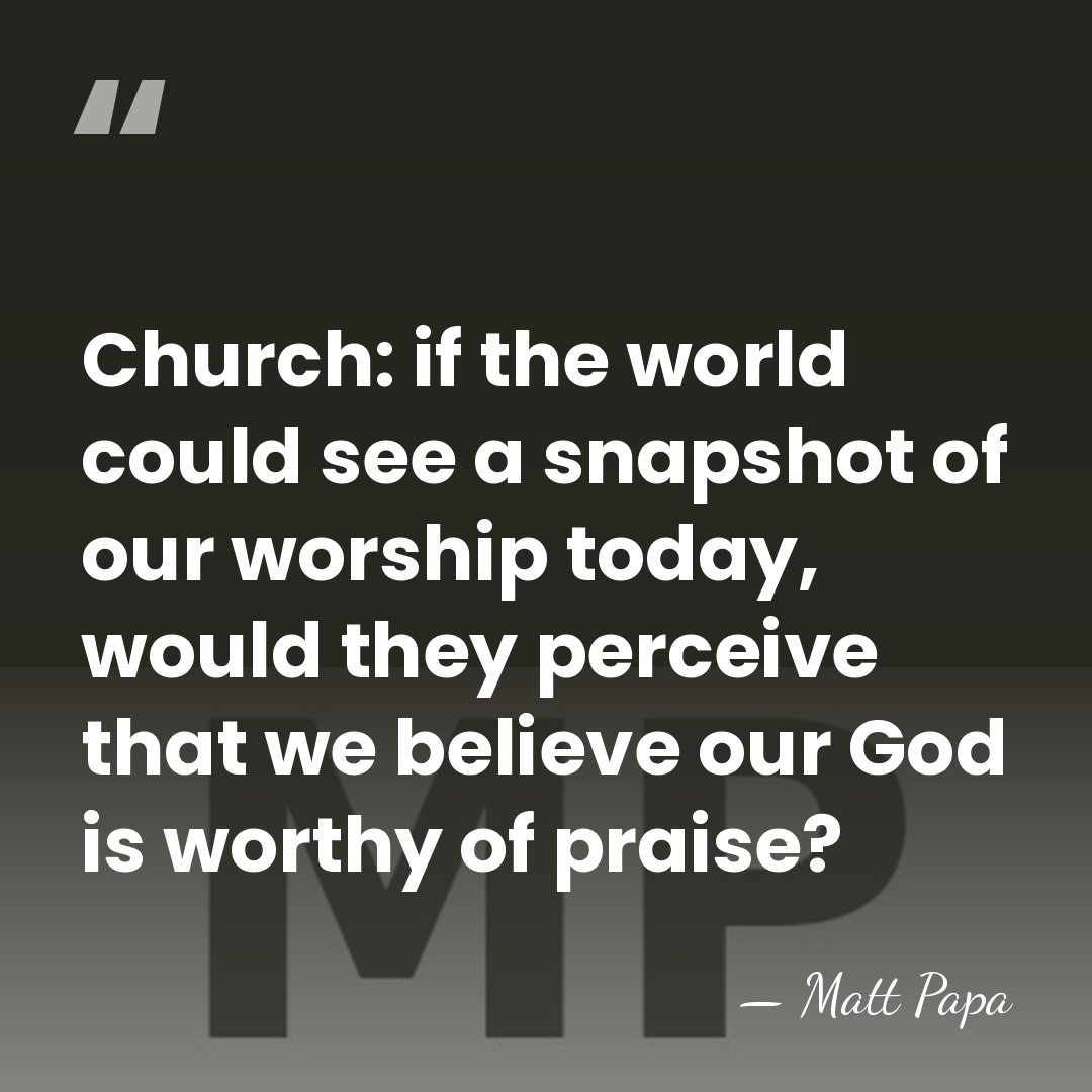 Church: if the world could see a snapshot of our worship today,&hellip; - Matt Papa