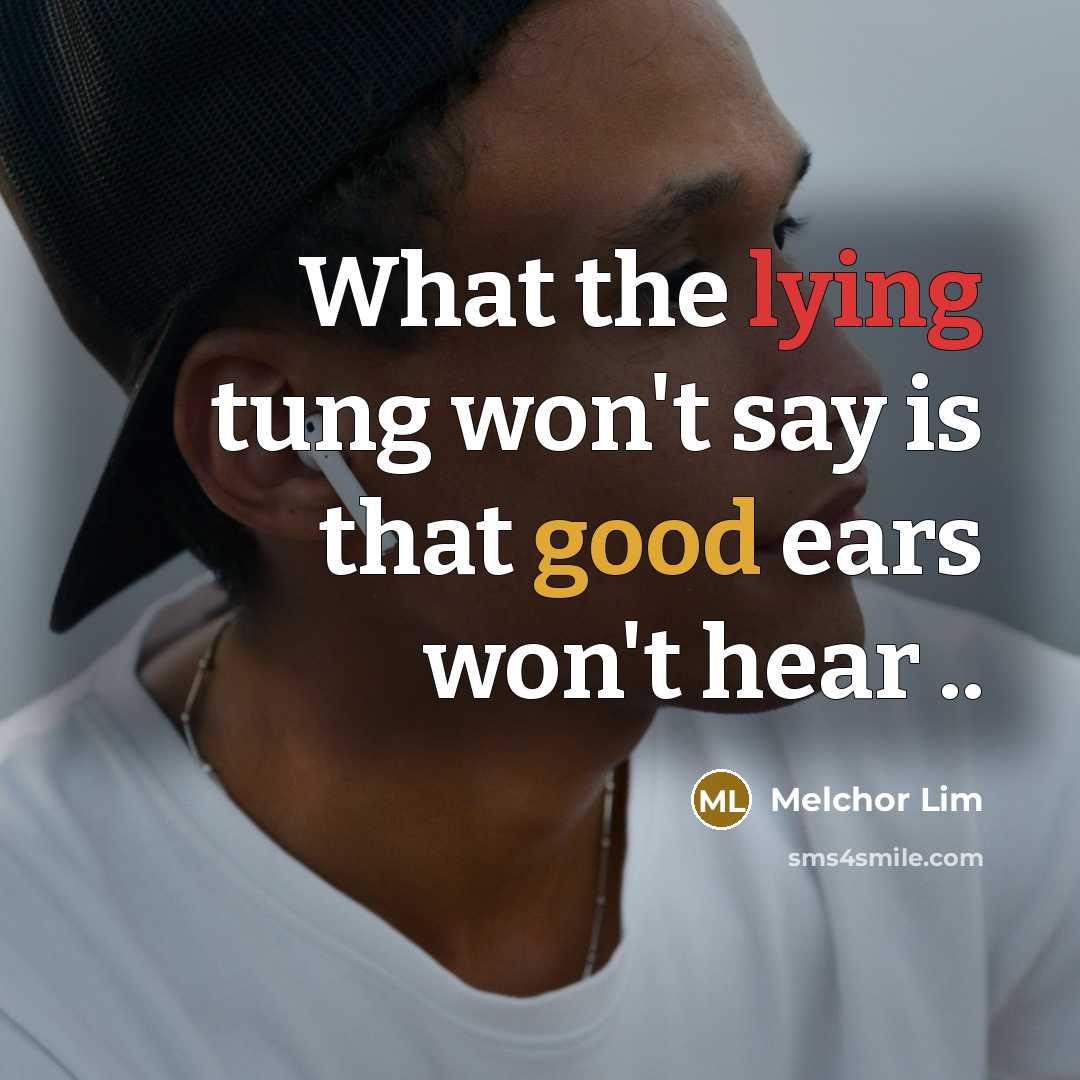 “What the lying tung won't say is that good ears won't hear ..” quote by Melchor Lim