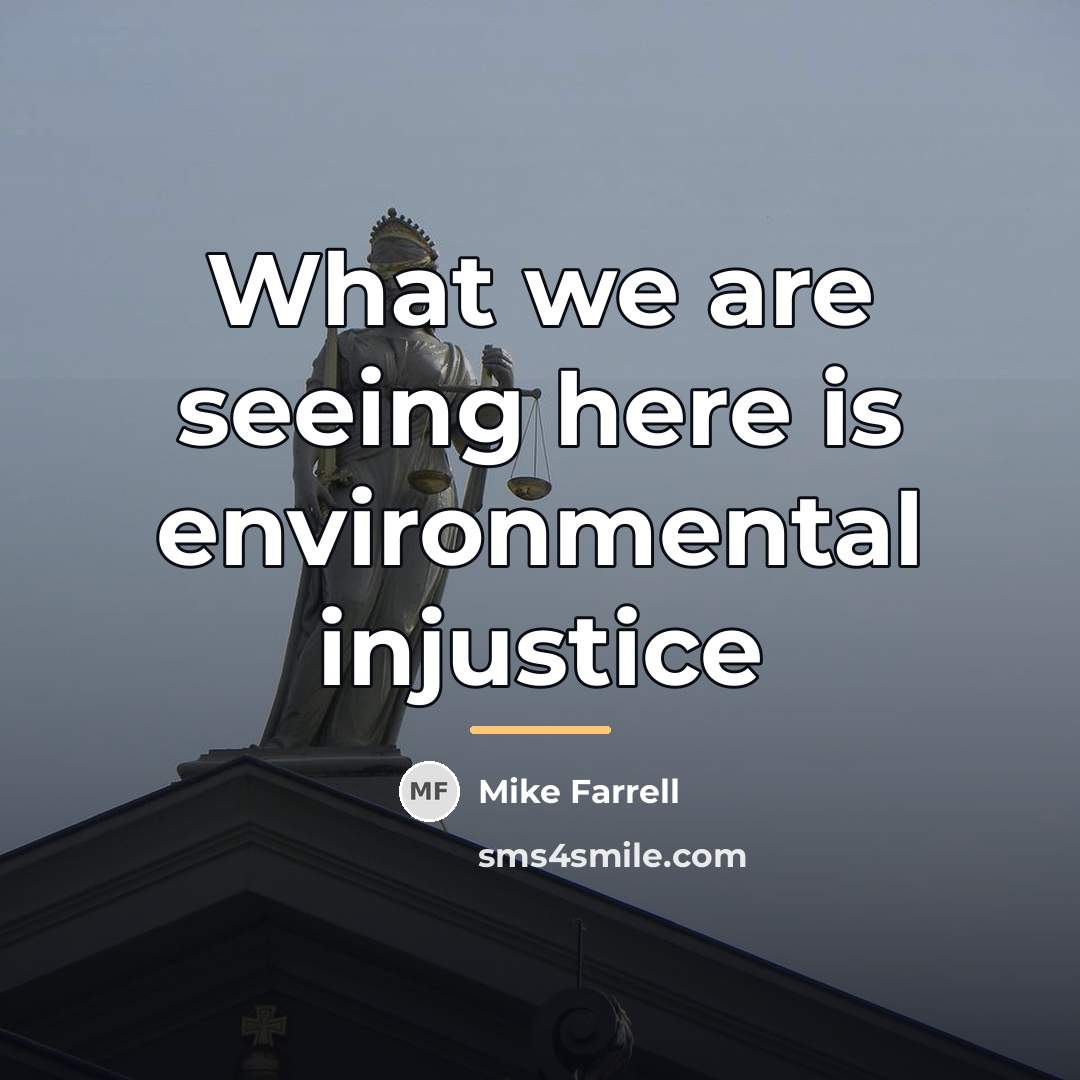 “What we are seeing here is environmental injustice…” quote by Mike Farrell