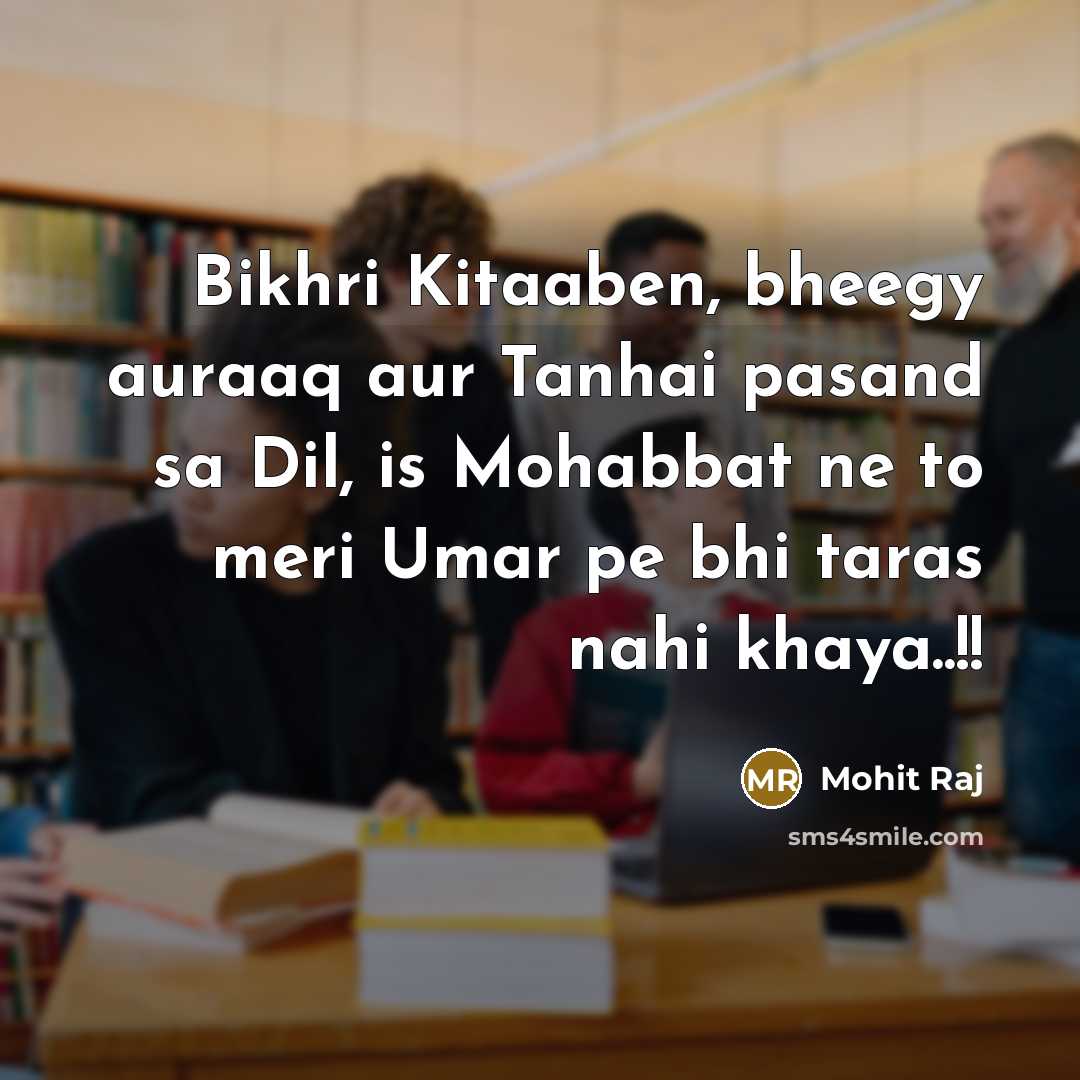 “Bikhri Kitaaben, bheegy auraaq aur Tanhai pasand sa Dil, is Mohabbat ne to meri Umar pe bhi taras nahi khaya..!!” quote by Mohit Raj