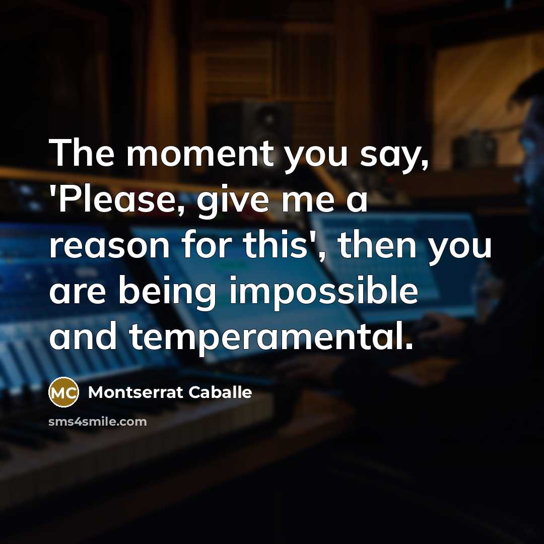 “The moment you say, 'Please, give me a reason for…” quote by Montserrat Caballe