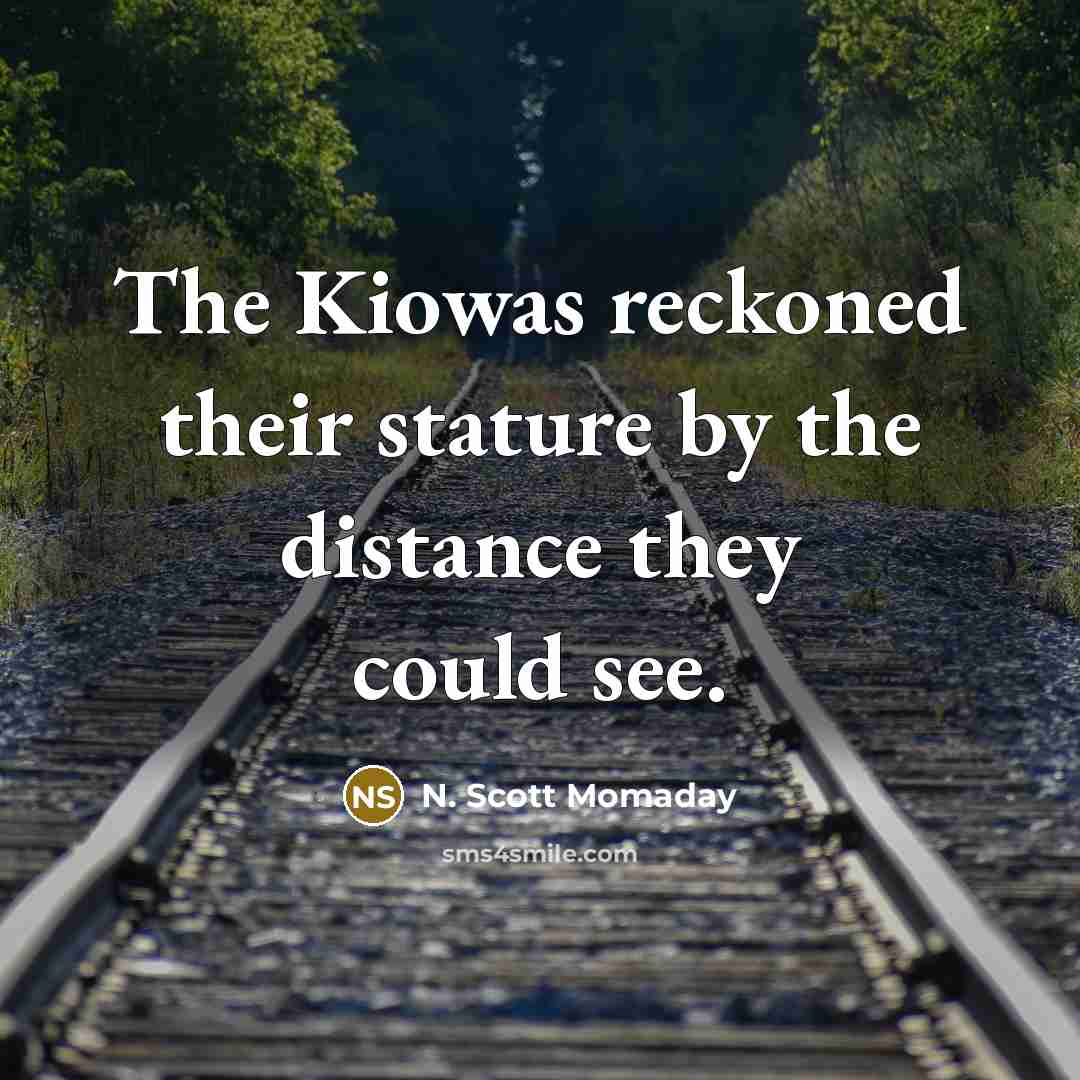 “The Kiowas reckoned their stature by the distance they could…” quote by N. Scott Momaday