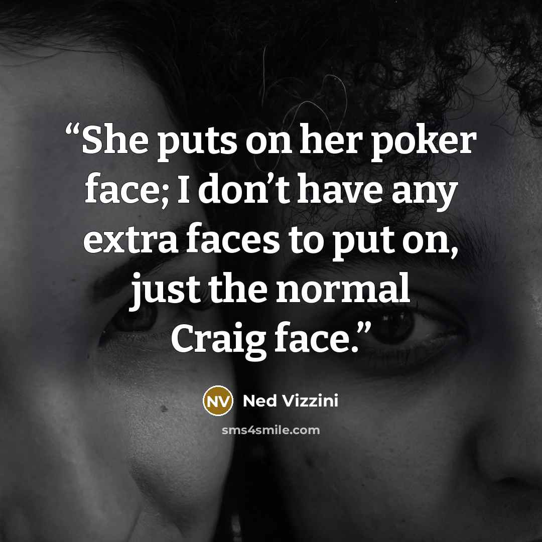 “She puts on her poker face; I don’t have any extra faces to put on, just the normal Craig face.” quote by Ned Vizzini
