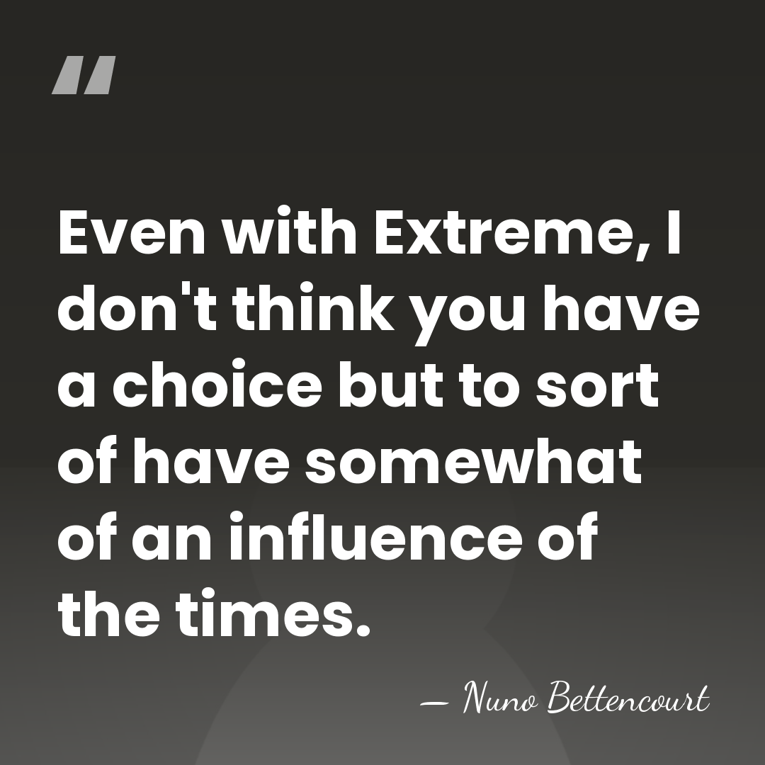 Even with Extreme, I don't think you have a choice but to&hellip; - Nuno Bettencourt