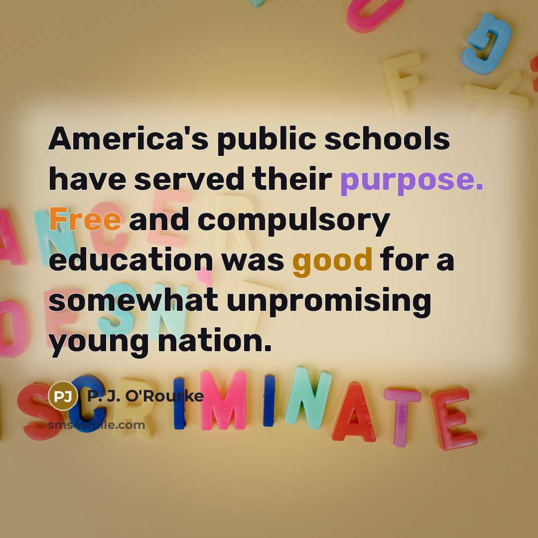 “America's public schools have served their purpose. Free and compulsory…” quote by P. J. O'Rourke