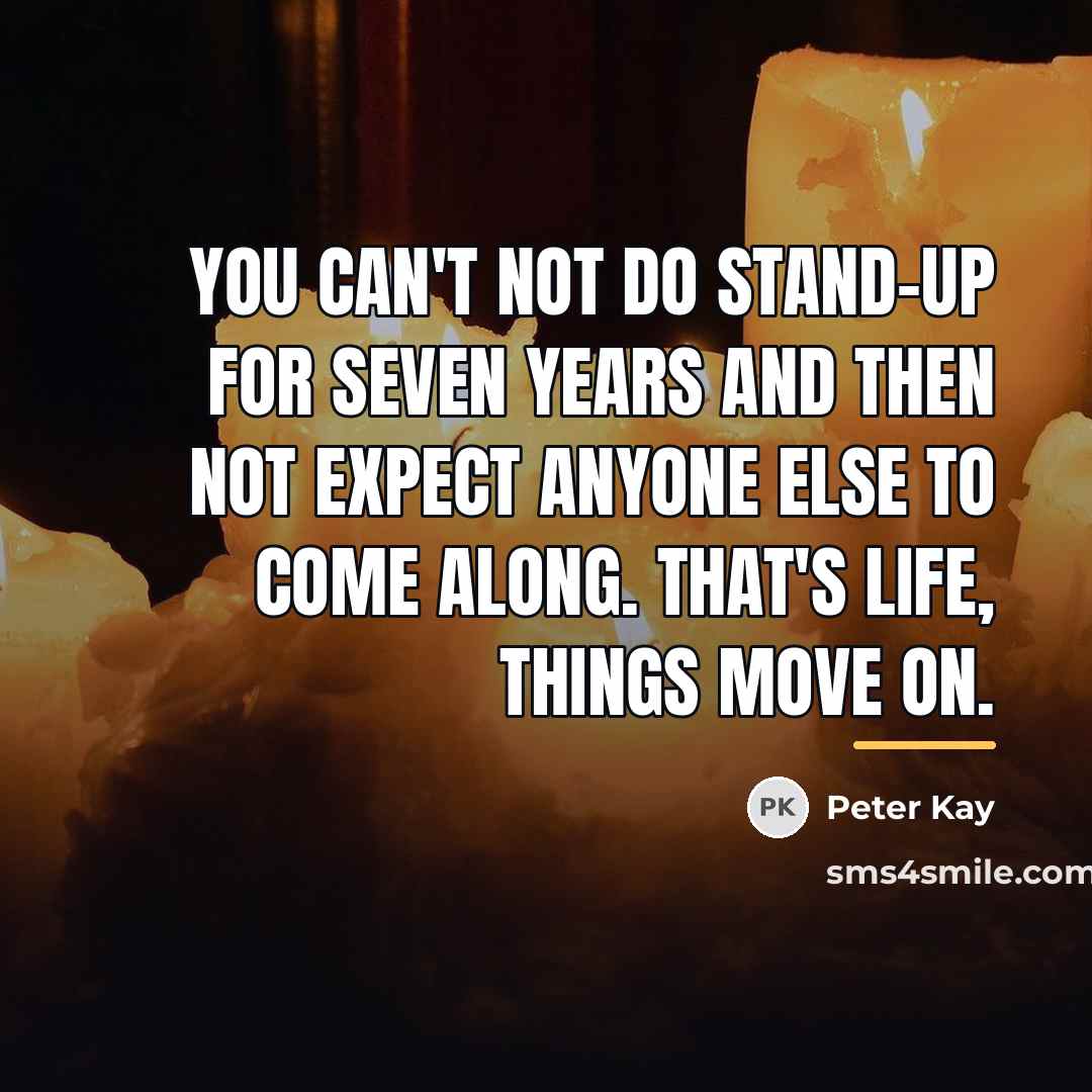 “You can't not do stand-up for seven years and then…” quote by Peter Kay