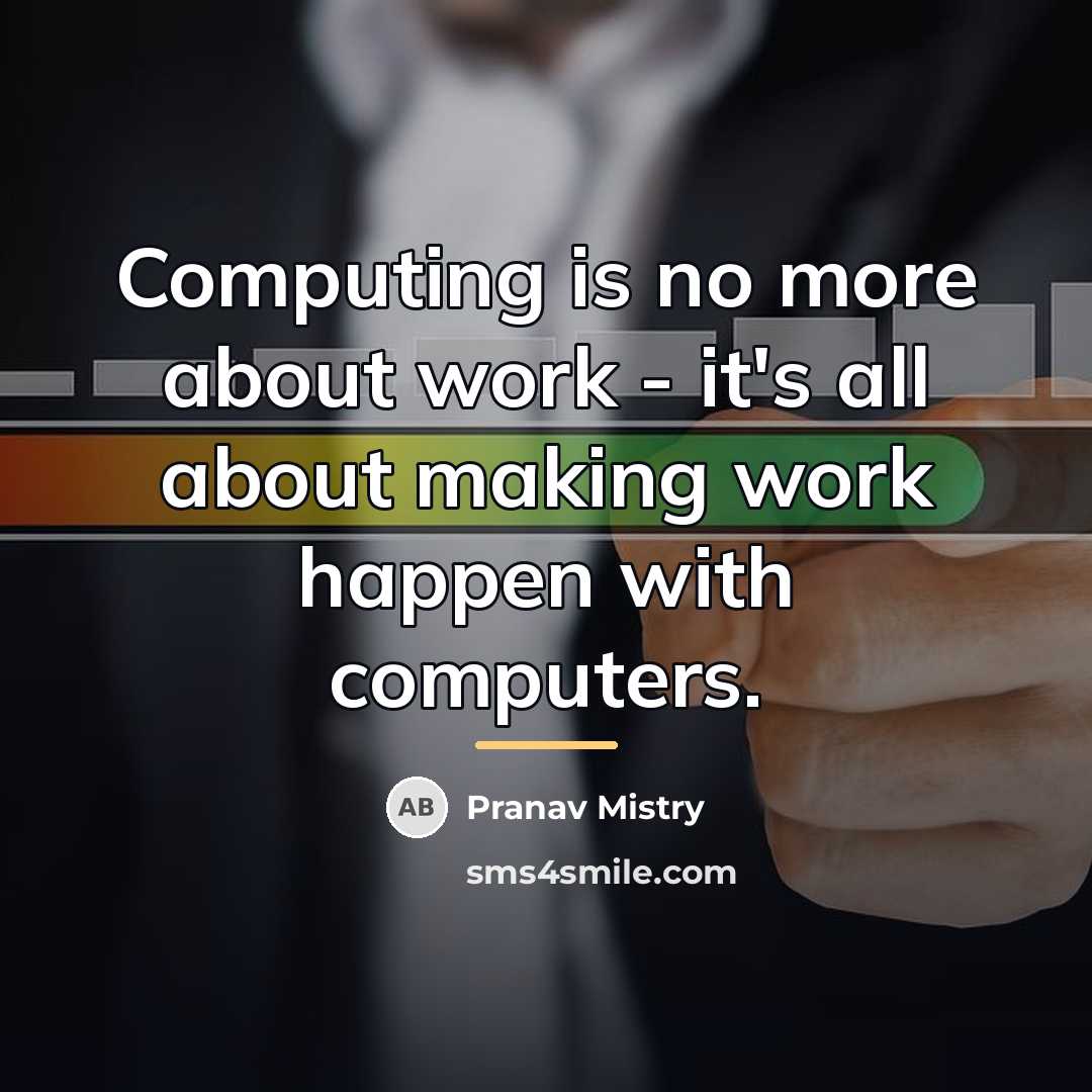 “Computing is no more about work - it's all about…” quote by Pranav Mistry